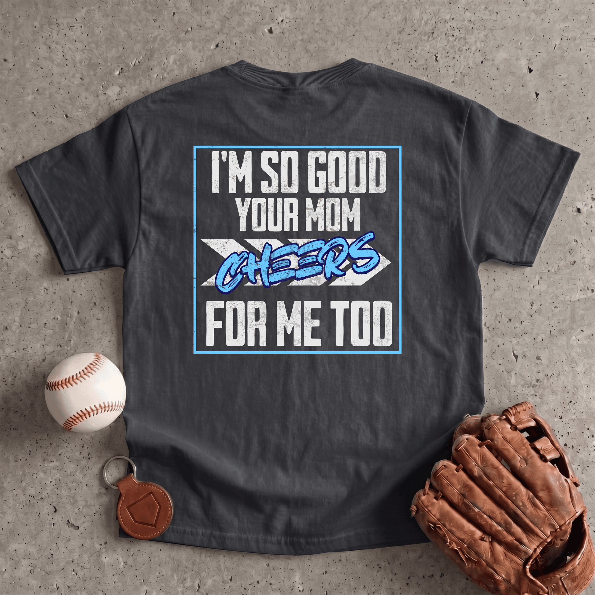 Im So Good Your Mom Cheers For Me Too