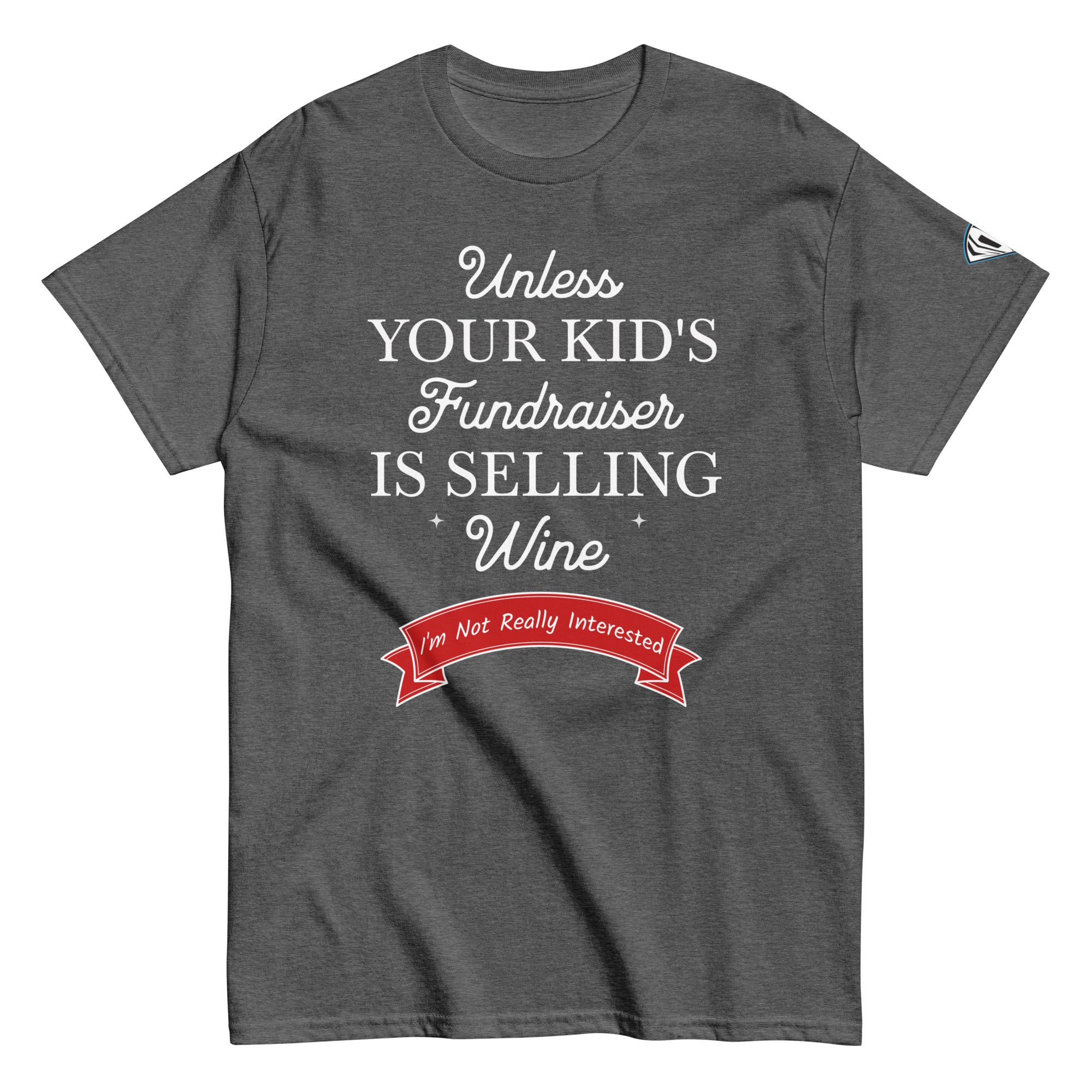 Collection of Unless your kid's fundraiser is selling wine Gray Heather Tee Shirt in a gallery layout