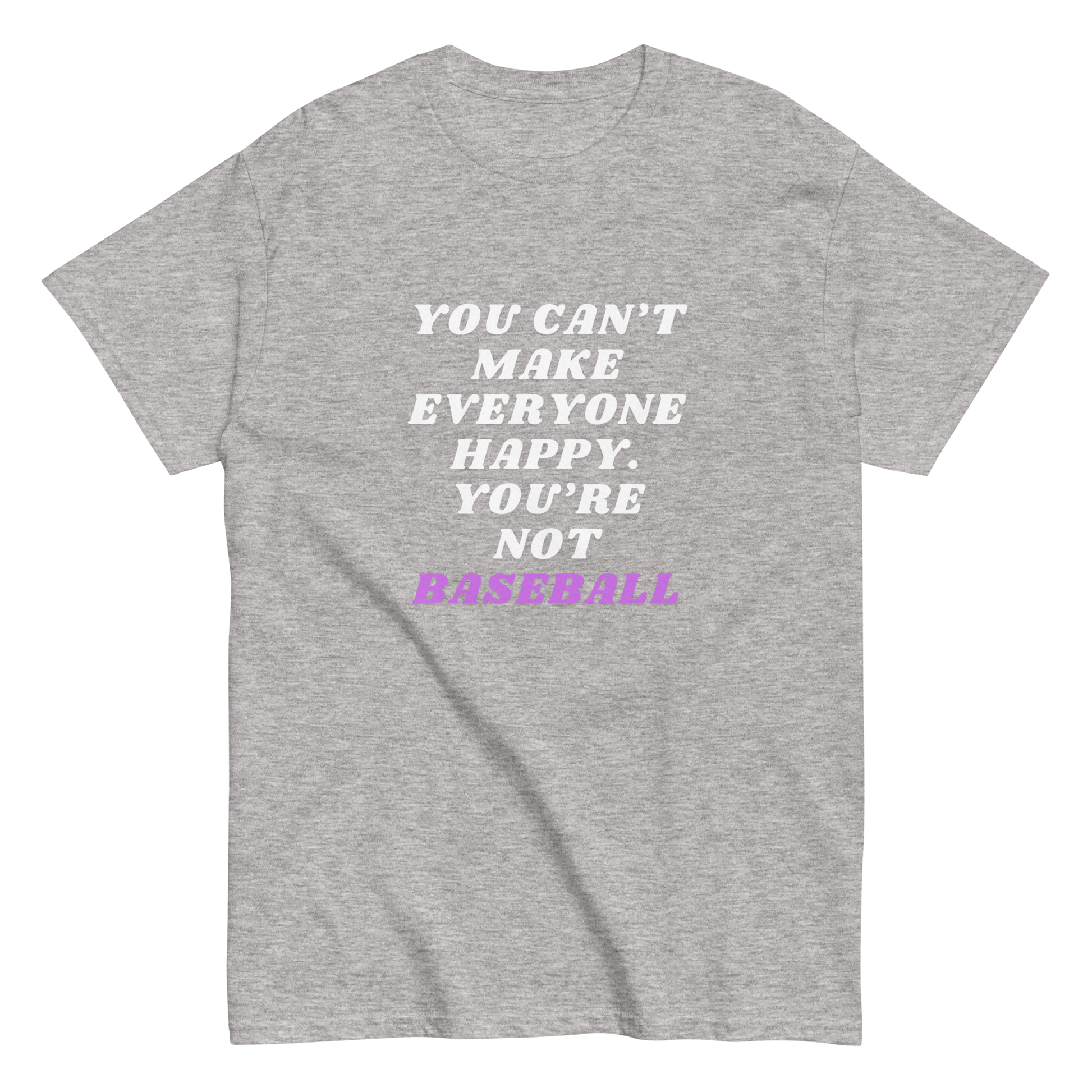 A gray-colored t-shirt with the text 'YOU CAN'T MAKE EVERYONE HAPPY. YOU'RE NOT BASEBALL' printed in white and pink.
